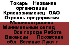 Токарь › Название организации ­ Краснознаменец, ОАО › Отрасль предприятия ­ Машиностроение › Минимальный оклад ­ 50 000 - Все города Работа » Вакансии   . Псковская обл.,Великие Луки г.